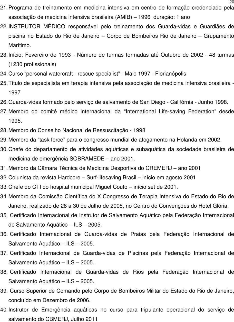 Início: Fevereiro de 1993 - Número de turmas formadas até Outubro de 2002-48 turmas (1230 profissionais) 24. Curso personal watercraft - rescue specialist - Maio 1997 - Florianópolis 25.