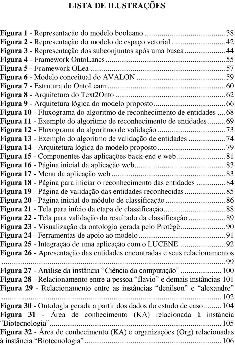 .. 62 Figura 9 - Arquitetura lógica do modelo proposto... 66 Figura 10 - Fluxograma do algoritmo de reconhecimento de entidades... 68 Figura 11 - Exemplo do algoritmo de reconhecimento de entidades.