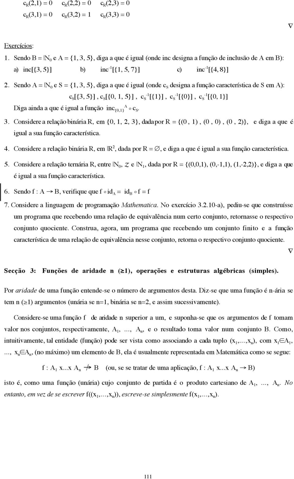 Sendo A = N 0 e S = {1, 3, 5}, diga a que é igual (onde c S designa a função característica de S em A): c S [{3, 5}], c S [{0, 1, 5}], c -1 S [{1}], c -1 S [{0}], c -1 S [{0, 1}] A Diga ainda a que é