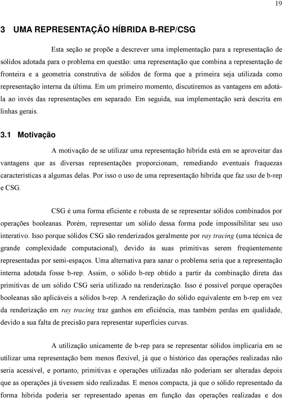 Em um primeiro momento, discutiremos as vantagens em adotála ao invés das representações em separado. Em seguida, sua implementação será descrita em linhas gerais. 3.