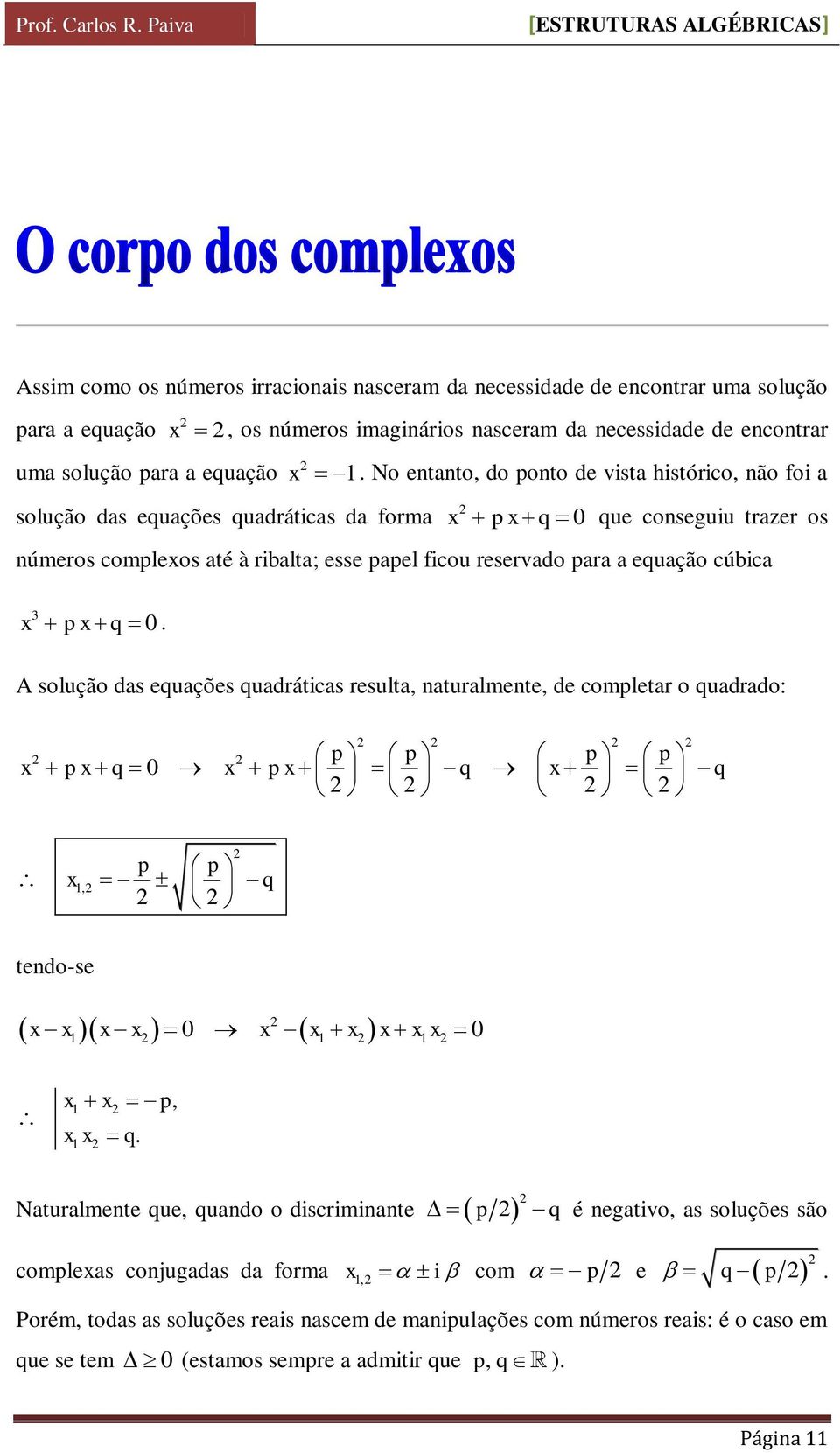 No entanto, do ponto de vista histórico, não foi a x p x q 0 que conseguiu trazer os números complexos até à ribalta; esse papel ficou reservado para a equação cúbica x p x q 0.