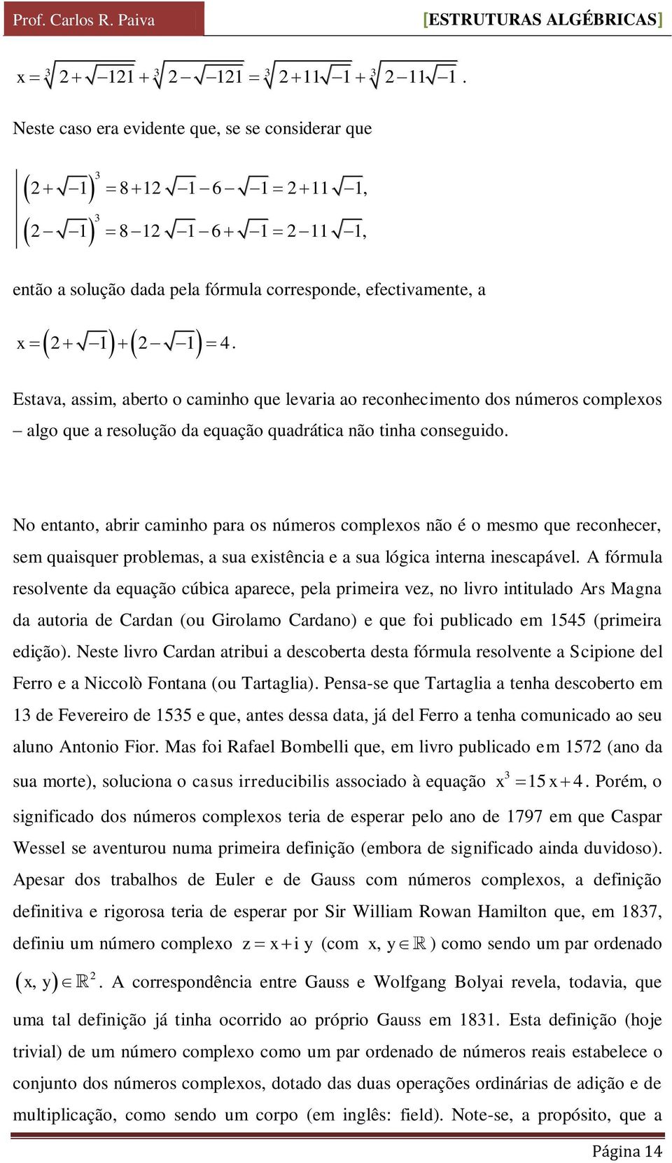 No entanto, abrir caminho para os números complexos não é o mesmo que reconhecer, sem quaisquer problemas, a sua existência e a sua lógica interna inescapável.