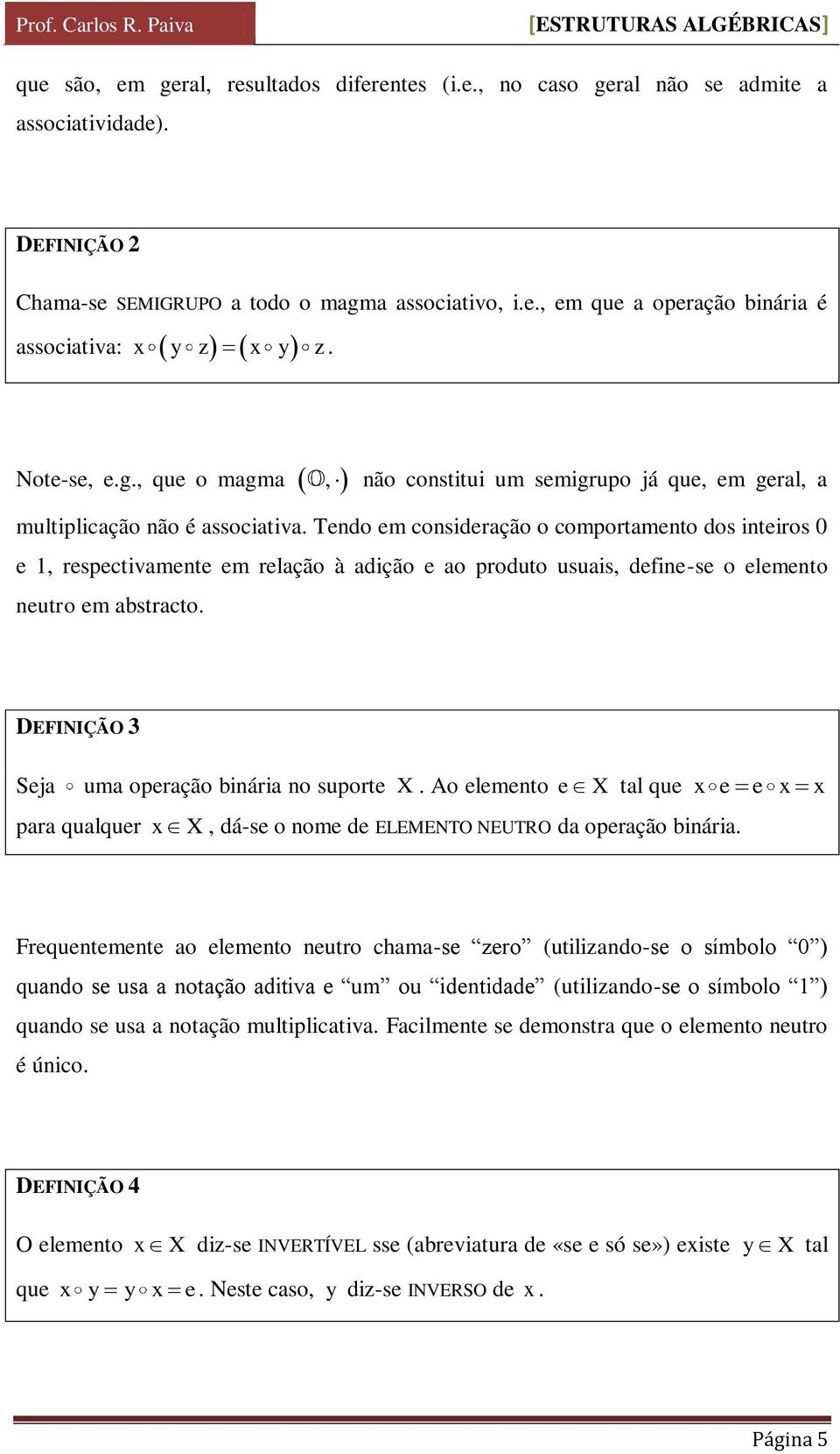 Tendo em consideração o comportamento dos inteiros 0 e 1, respectivamente em relação à adição e ao produto usuais, define-se o elemento neutro em abstracto.