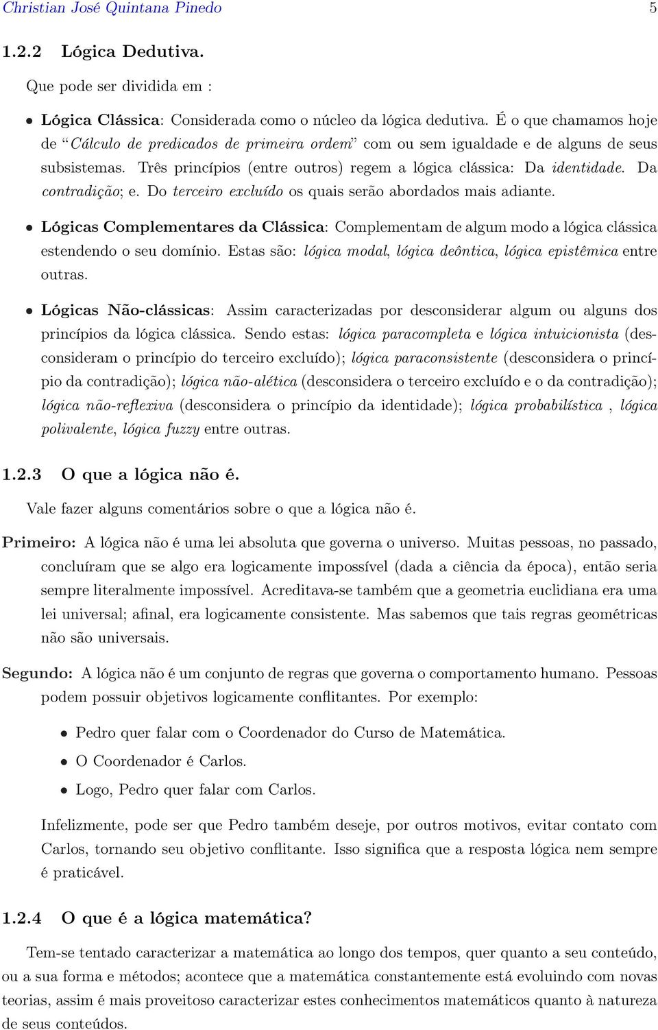 Da contradição; e. Do terceiro excluído os quais serão abordados mais adiante. Lógicas Complementares da Clássica: Complementam de algum modo a lógica clássica estendendo o seu domínio.