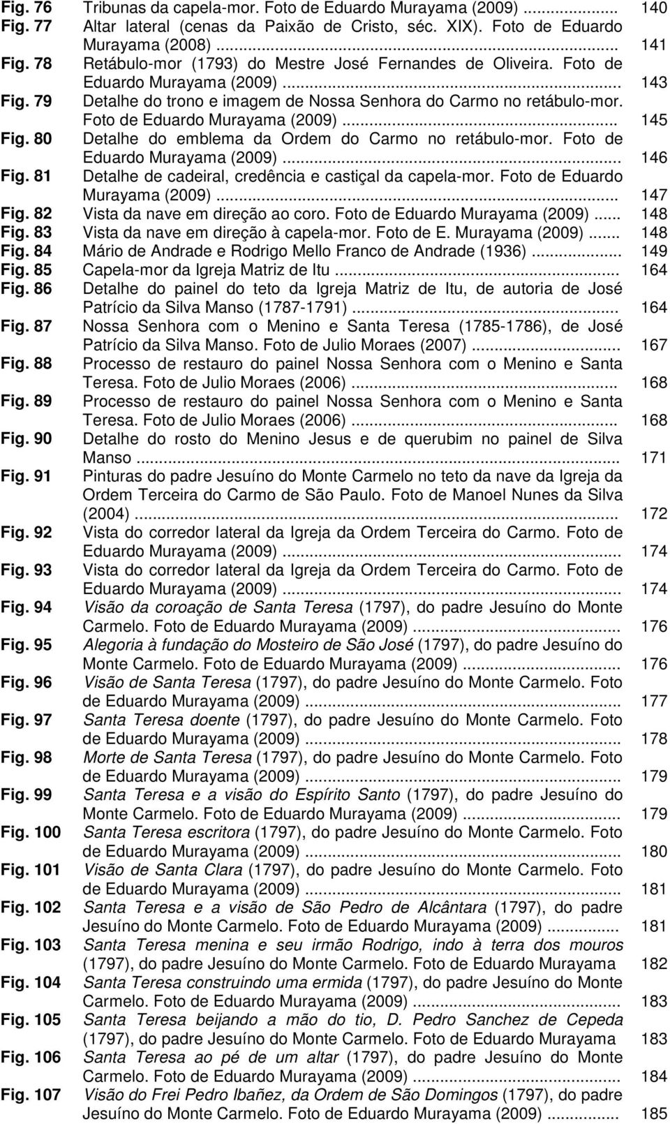 Foto de Eduardo Murayama (2009)... 145 Fig. 80 Detalhe do emblema da Ordem do Carmo no retábulo-mor. Foto de Eduardo Murayama (2009)... 146 Fig.