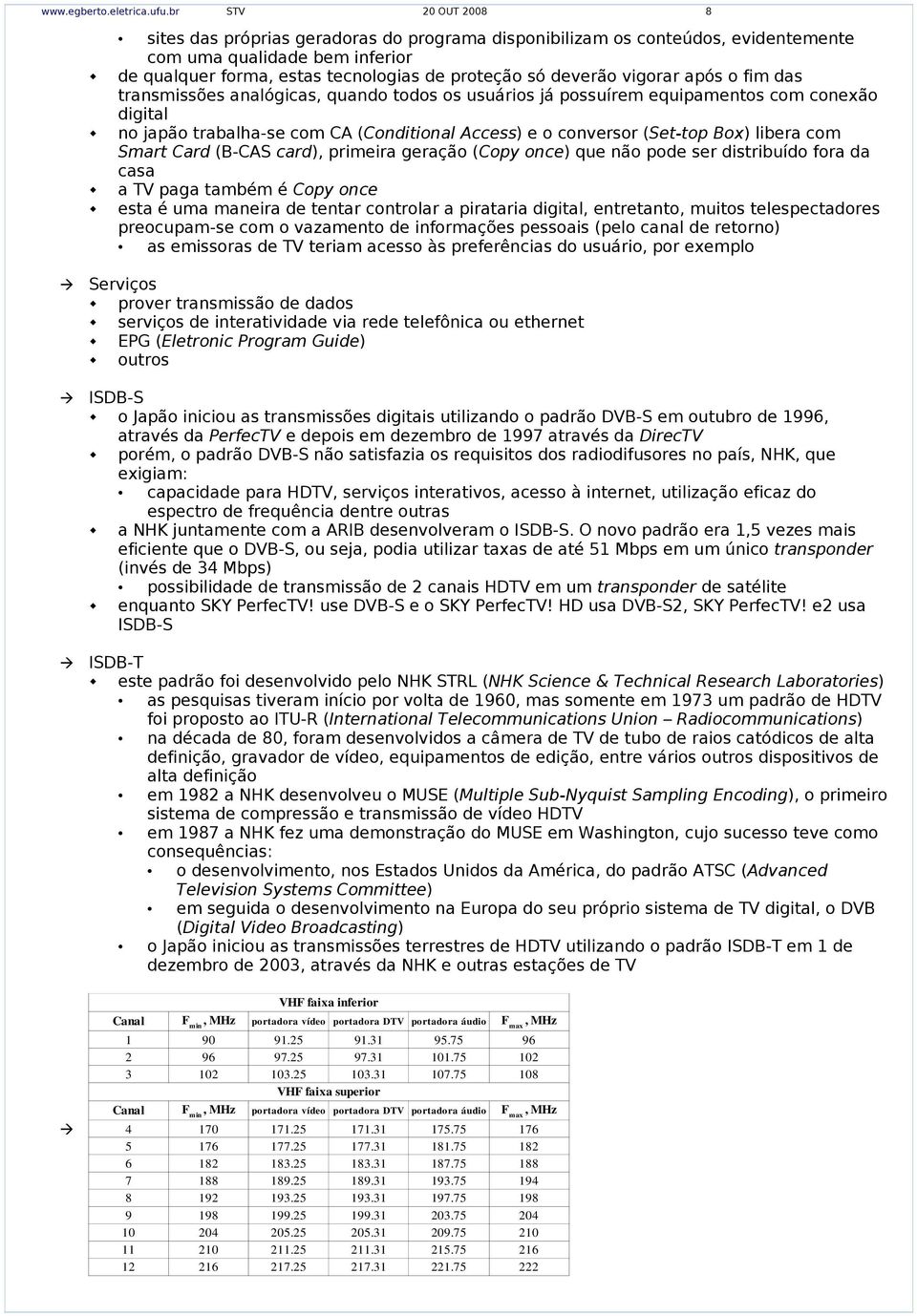 vigorar após o fim das transmissões analógicas, quando todos os usuários já possuírem equipamentos com conexão digital no japão trabalha-se com CA (Conditional Access) e o conversor (Set-top Box)