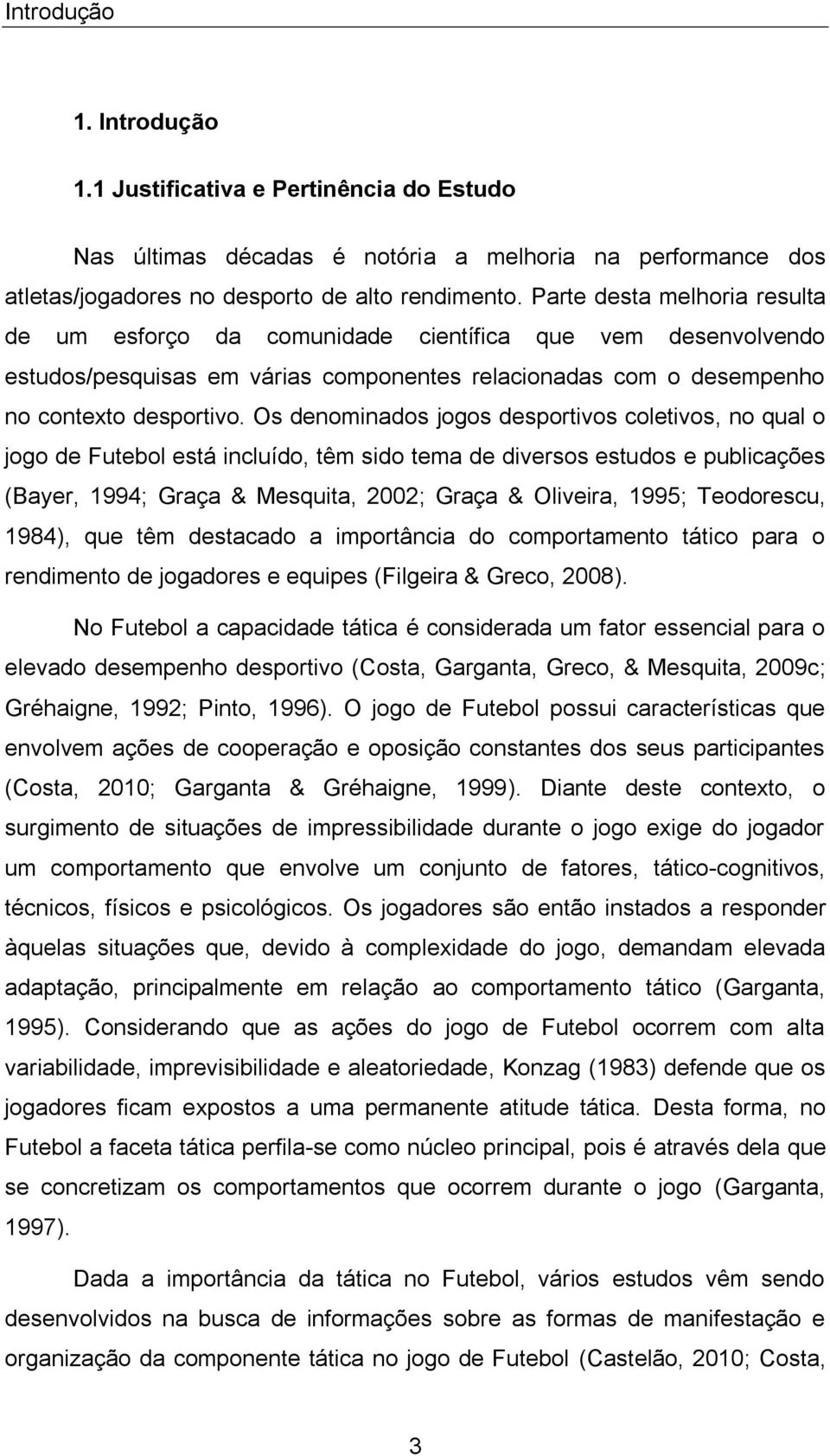 Os denominados jogos desportivos coletivos, no qual o jogo de Futebol está incluído, têm sido tema de diversos estudos e publicações (Bayer, 1994; Graça & Mesquita, 2002; Graça & Oliveira, 1995;