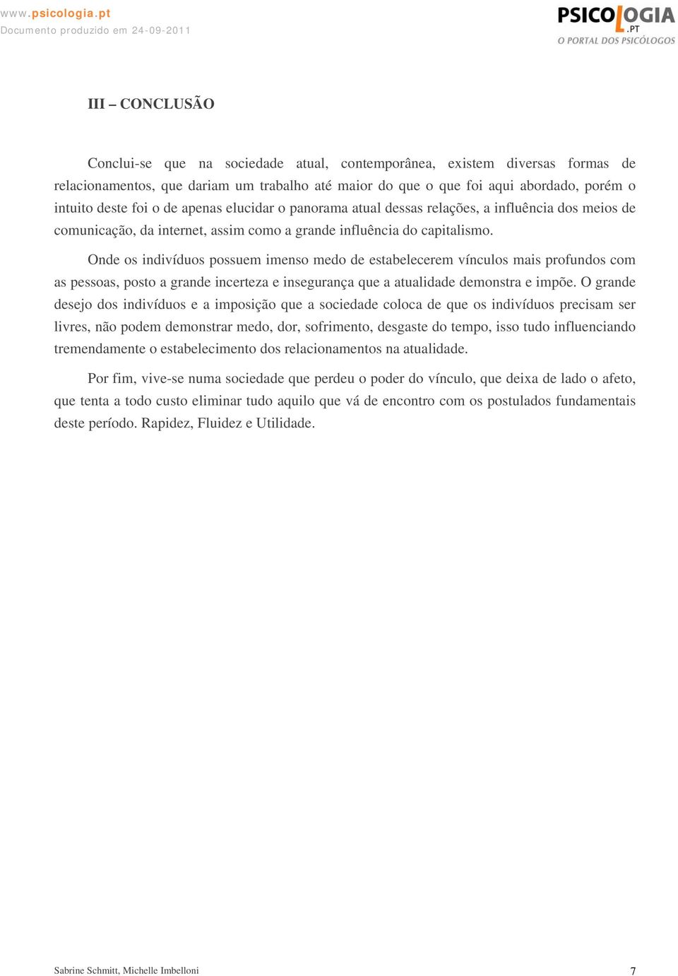 Onde os indivíduos possuem imenso medo de estabelecerem vínculos mais profundos com as pessoas, posto a grande incerteza e insegurança que a atualidade demonstra e impõe.