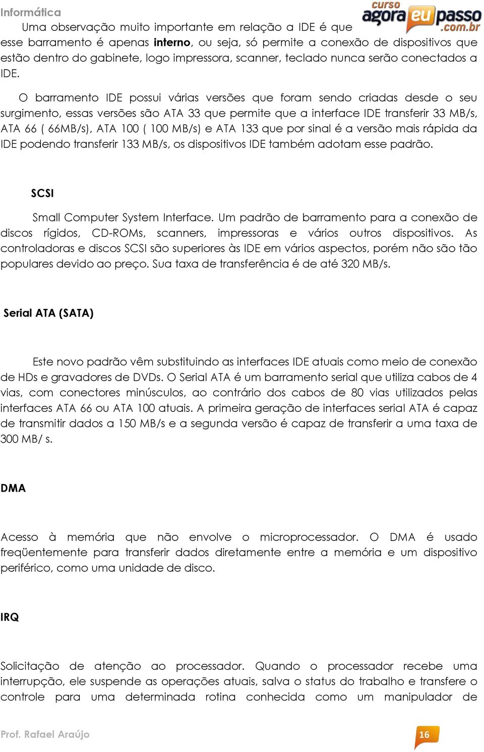 O barramento IDE possui várias versões que foram sendo criadas desde o seu surgimento, essas versões são ATA 33 que permite que a interface IDE transferir 33 MB/s, ATA 66 ( 66MB/s), ATA 100 ( 100