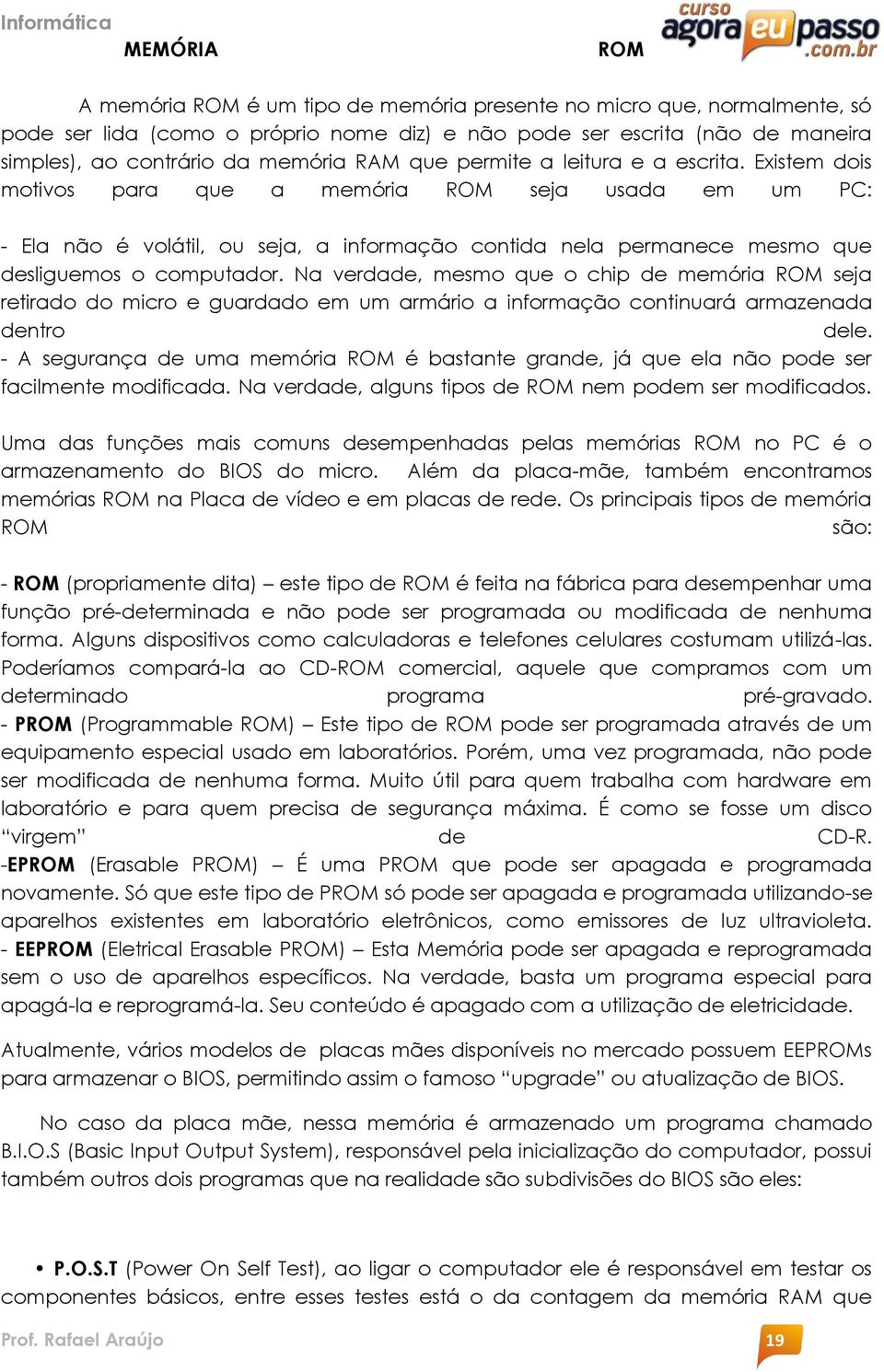 Existem dois motivos para que a memória ROM seja usada em um PC: - Ela não é volátil, ou seja, a informação contida nela permanece mesmo que desliguemos o computador.