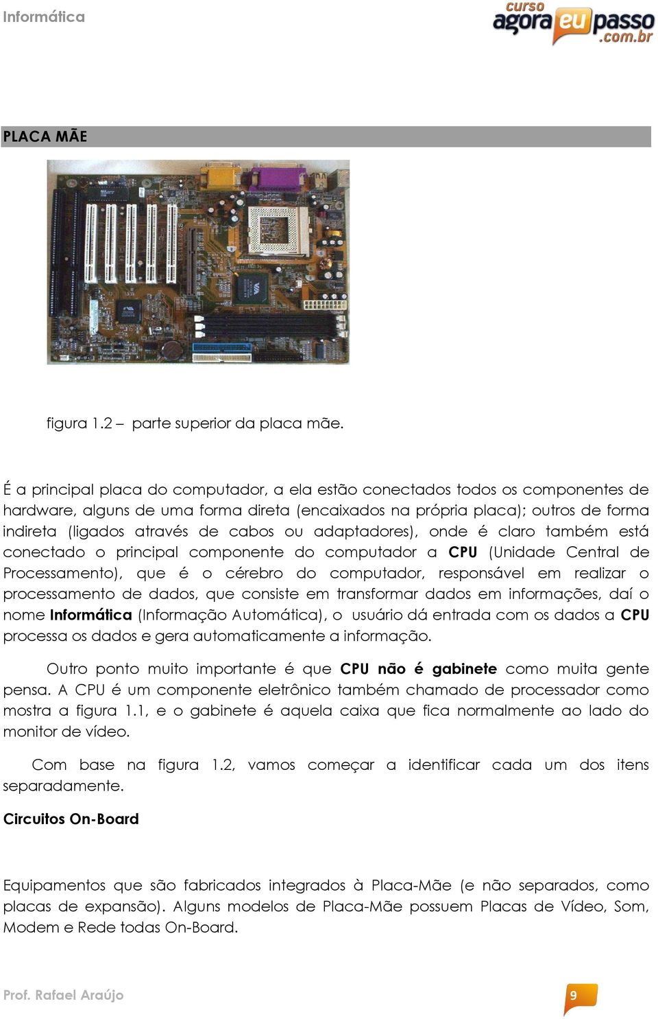 cabos ou adaptadores), onde é claro também está conectado o principal componente do computador a CPU (Unidade Central de Processamento), que é o cérebro do computador, responsável em realizar o