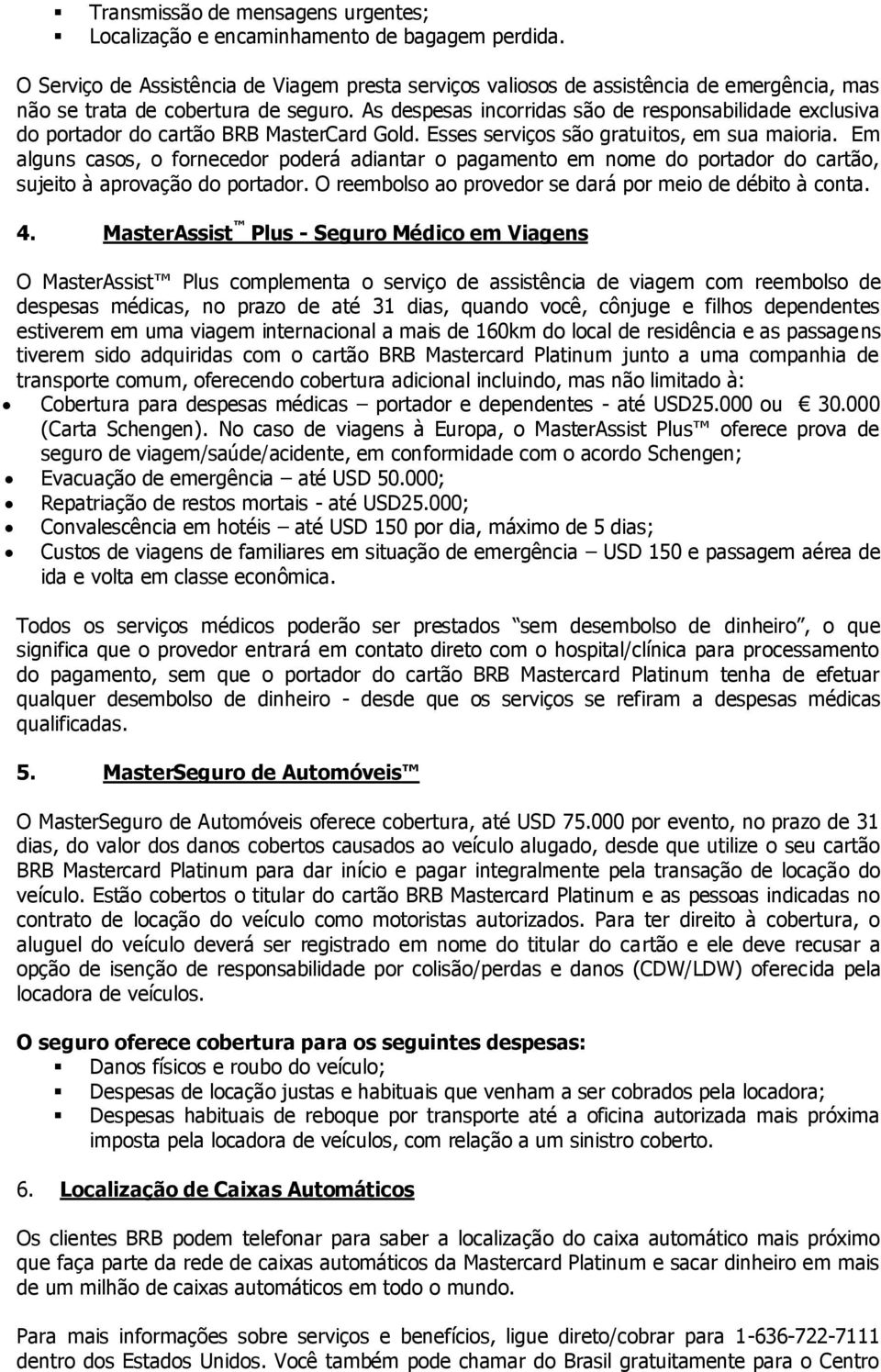 As despesas incorridas são de responsabilidade exclusiva do portador do cartão BRB MasterCard Gold. Esses serviços são gratuitos, em sua maioria.