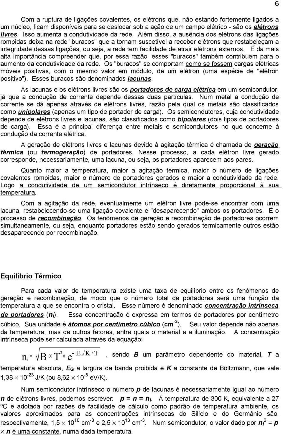 Além disso, a ausência dos elétrons das ligações rompidas deixa na rede "buracos" que a tornam suscetível a receber elétrons que restabeleçam a integridade dessas ligações, ou seja, a rede tem