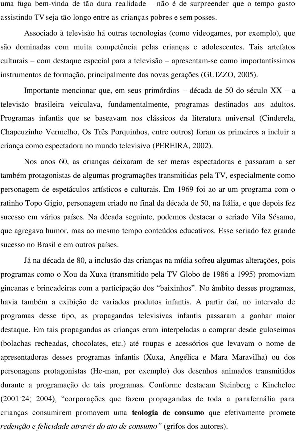 Tais artefatos culturais com destaque especial para a televisão apresentam-se como importantíssimos instrumentos de formação, principalmente das novas gerações (GUIZZO, 2005).