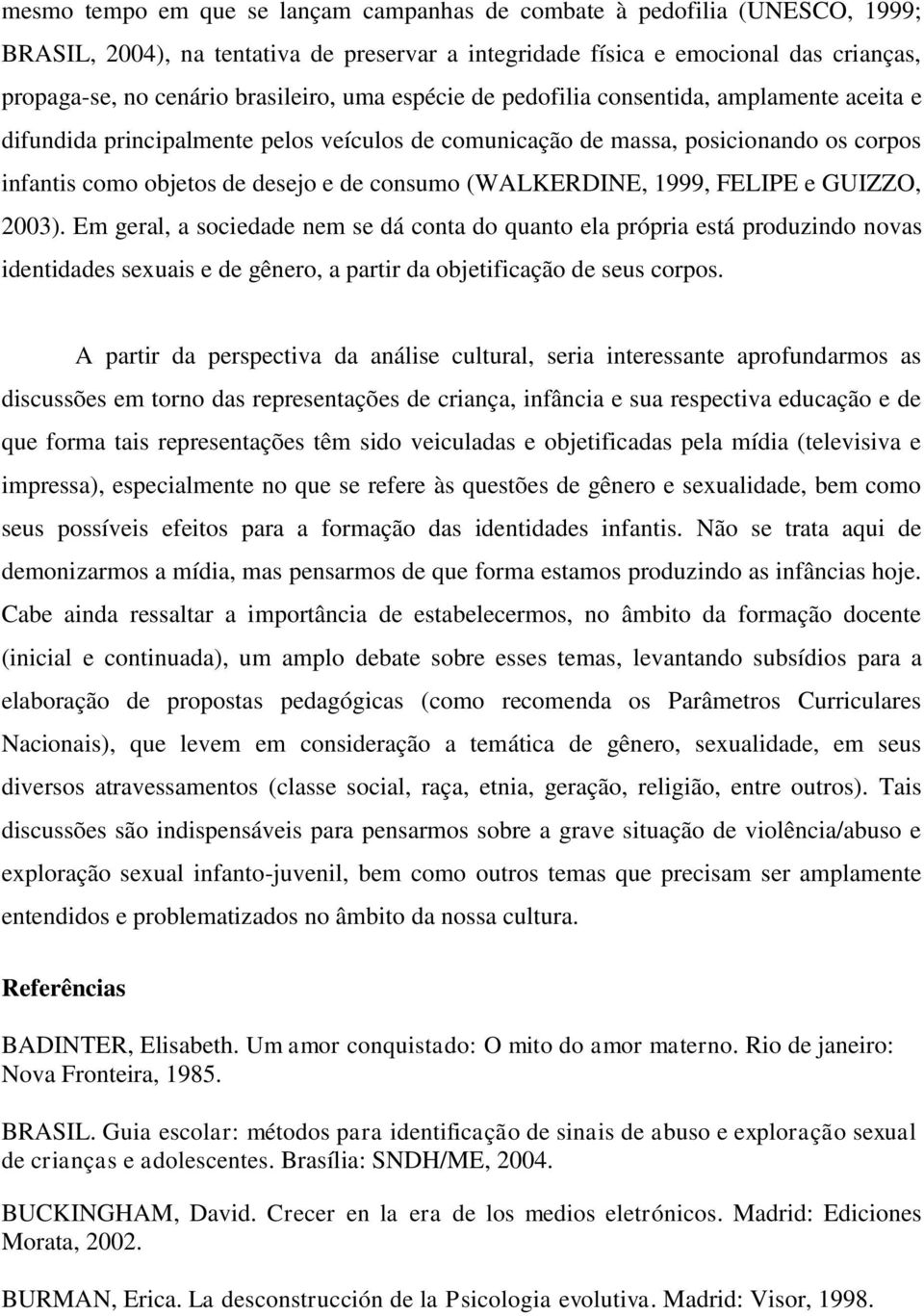 (WALKERDINE, 1999, FELIPE e GUIZZO, 2003). Em geral, a sociedade nem se dá conta do quanto ela própria está produzindo novas identidades sexuais e de gênero, a partir da objetificação de seus corpos.