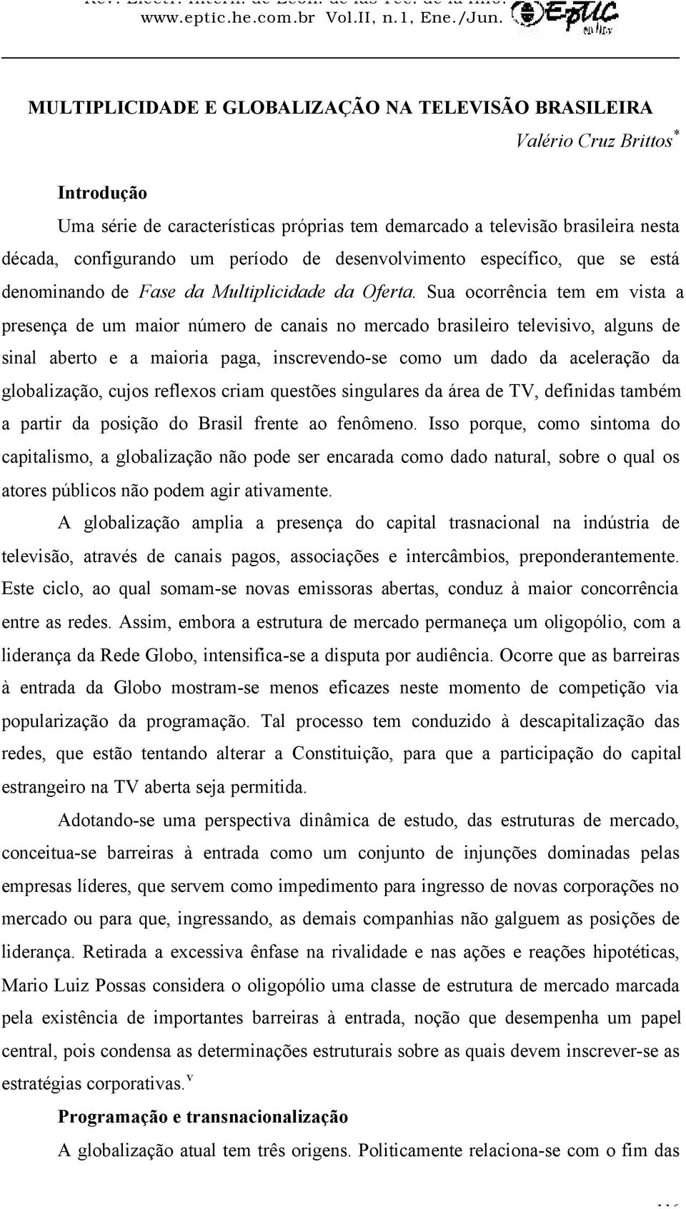 Sua ocorrência tem em vista a presença de um maior número de canais no mercado brasileiro televisivo, alguns de sinal aberto e a maioria paga, inscrevendo-se como um dado da aceleração da