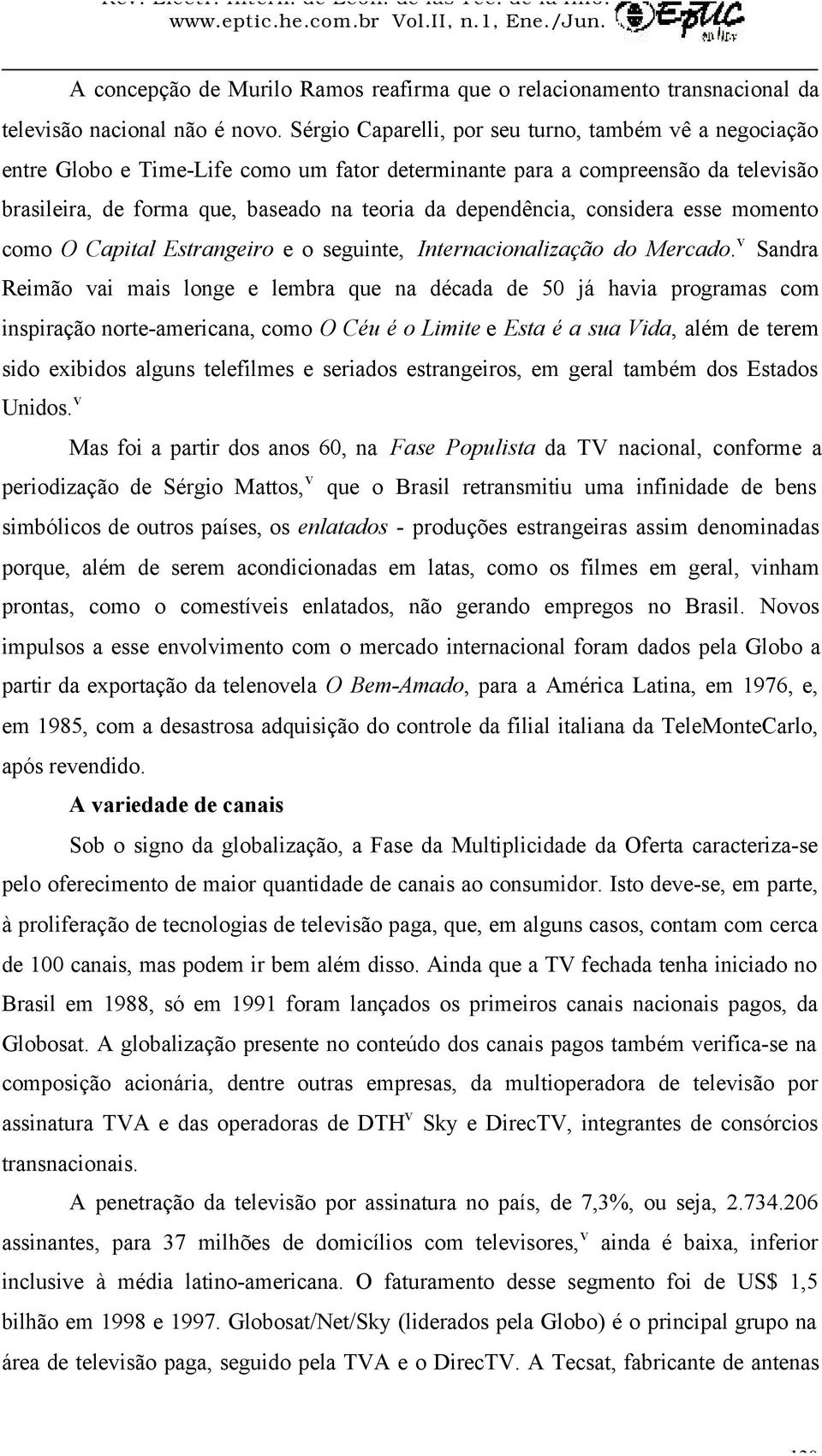 Sérgio Caparelli, por seu turno, também vê a negociação entre Globo e Time-Life como um fator determinante para a compreensão da televisão brasileira, de forma que, baseado na teoria da dependência,