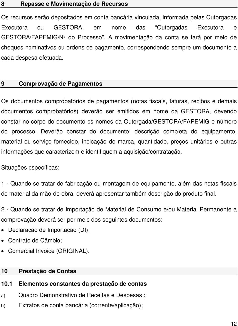 9 Comprovação de Pagamentos Os documentos comprobatórios de pagamentos (notas fiscais, faturas, recibos e demais documentos comprobatórios) deverão ser emitidos em nome da GESTORA, devendo constar no