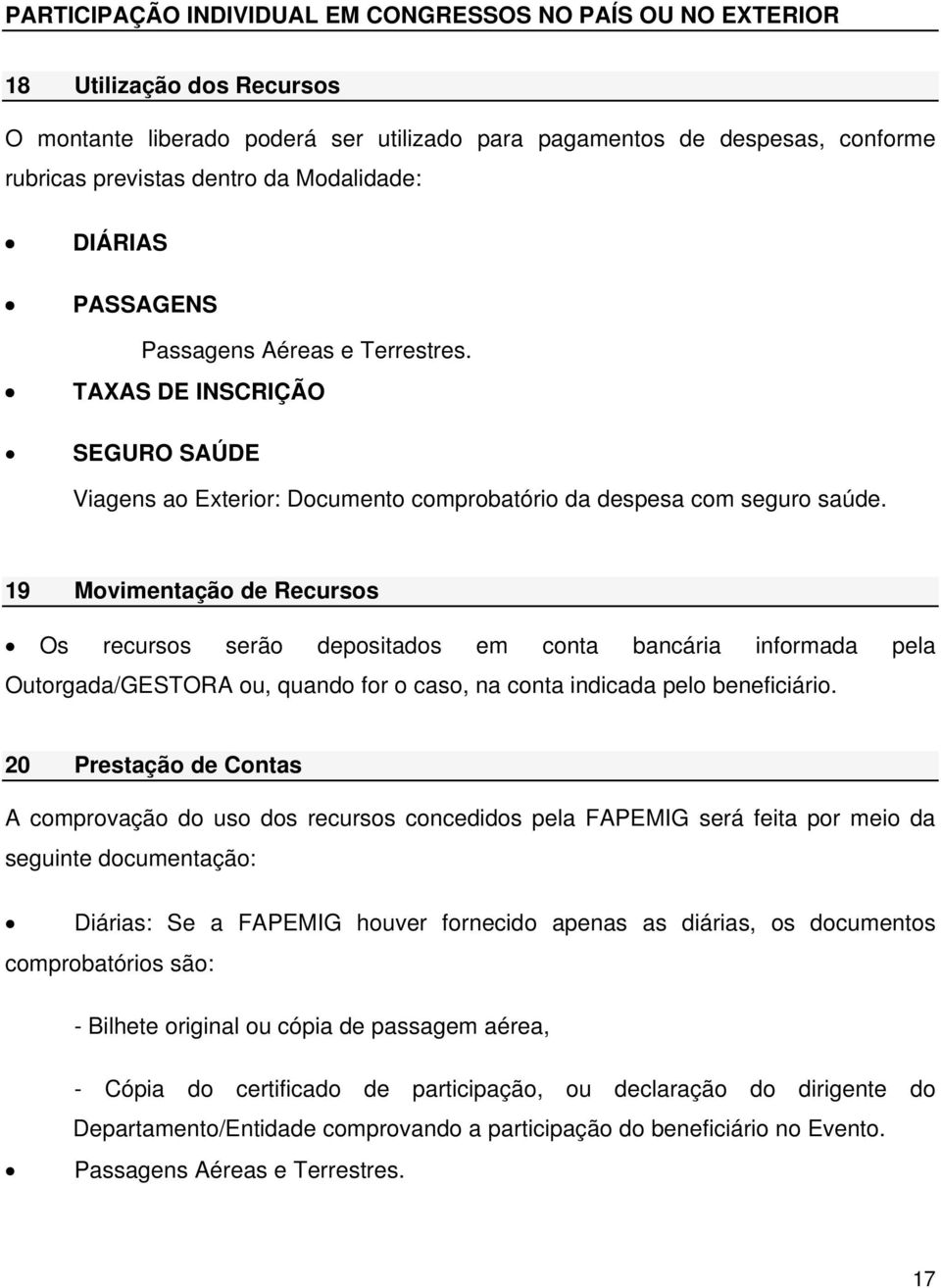 19 Movimentação de Recursos Os recursos serão depositados em conta bancária informada pela Outorgada/GESTORA ou, quando for o caso, na conta indicada pelo beneficiário.