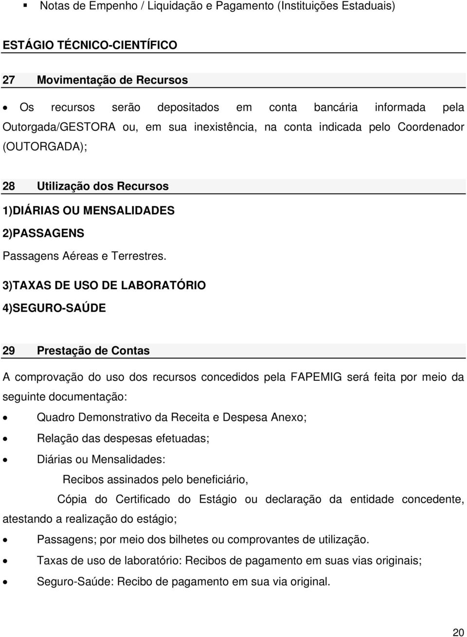 3)TAXAS DE USO DE LABORATÓRIO 4)SEGURO-SAÚDE 29 Prestação de Contas A comprovação do uso dos recursos concedidos pela FAPEMIG será feita por meio da seguinte documentação: Quadro Demonstrativo da