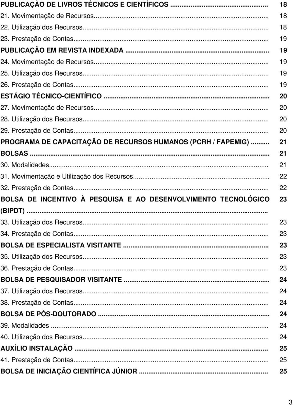 Prestação de Contas... 20 PROGRAMA DE CAPACITAÇÃO DE RECURSOS HUMANOS (PCRH / FAPEMIG)... 21 BOLSAS... 21 30. Modalidades... 21 31. Movimentação e Utilização dos Recursos... 22 32.