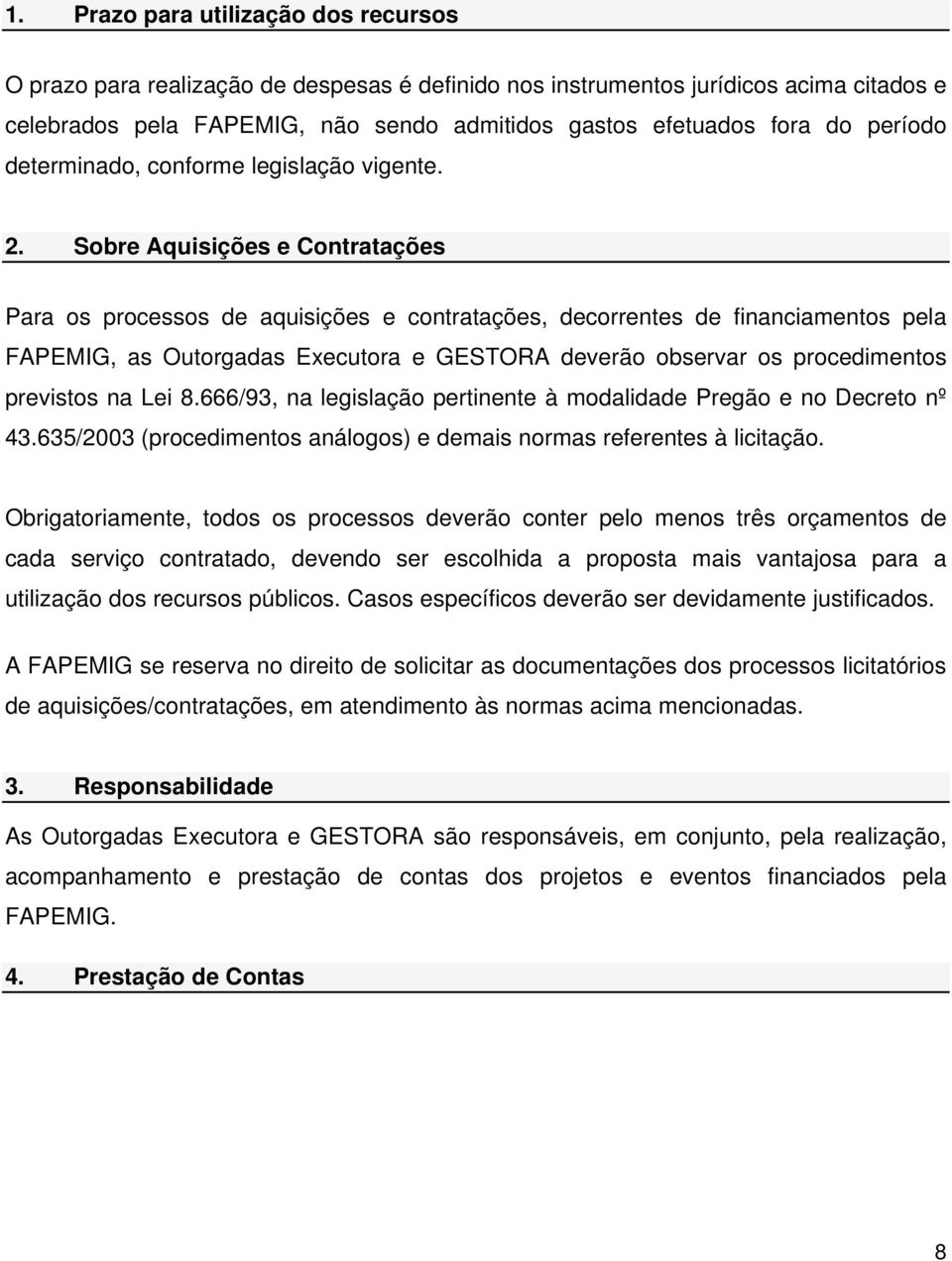 Sobre Aquisições e Contratações Para os processos de aquisições e contratações, decorrentes de financiamentos pela FAPEMIG, as Outorgadas Executora e GESTORA deverão observar os procedimentos