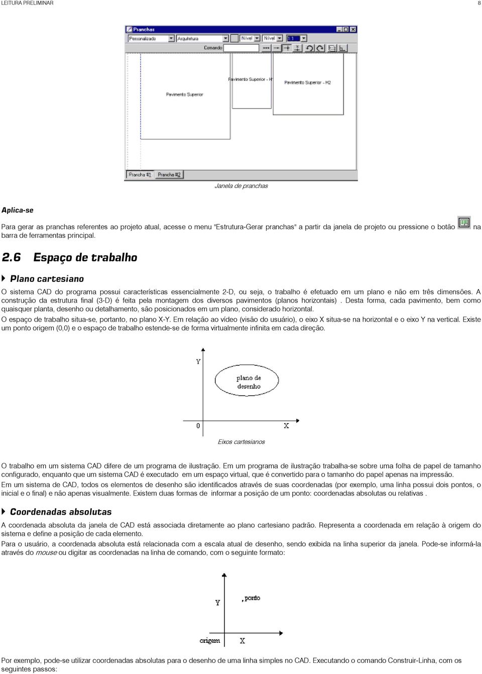 6 Espaço de trabalho Plano cartesiano O sistema CAD do programa possui características essencialmente 2-D, ou seja, o trabalho é efetuado em um plano e não em três dimensões.