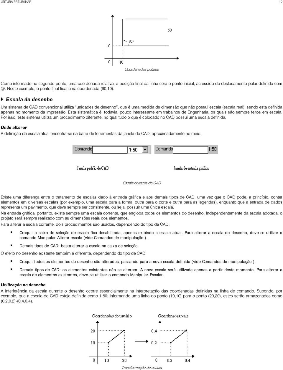 Escala do desenho Um sistema de CAD convencional utiliza unidades de desenho, que é uma medida de dimensão que não possui escala (escala real), sendo esta definida apenas no momento da impressão.