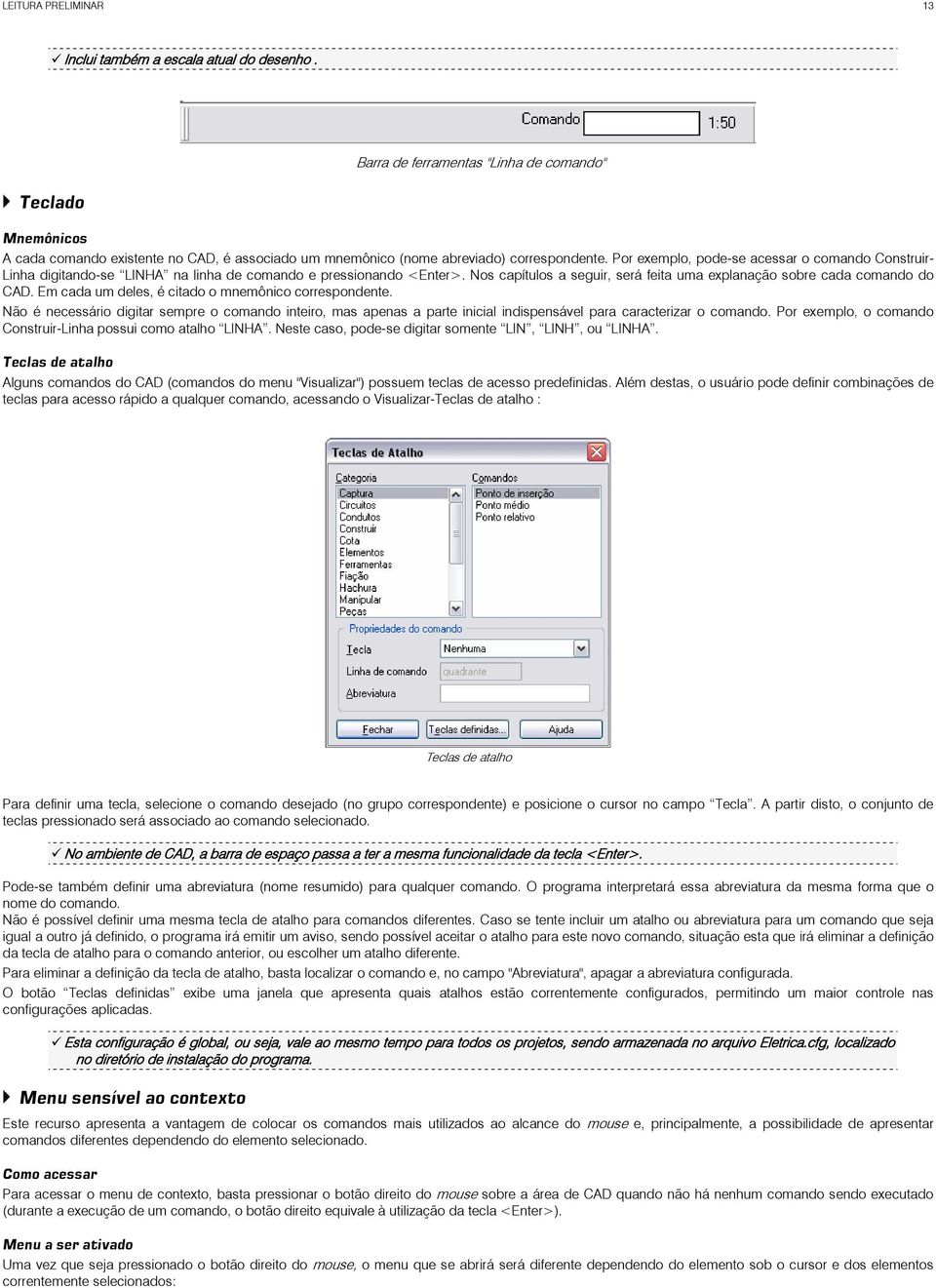 Por exemplo, pode-se acessar o comando Construir- Linha digitando-se LINHA na linha de comando e pressionando <Enter>. Nos capítulos a seguir, será feita uma explanação sobre cada comando do CAD.