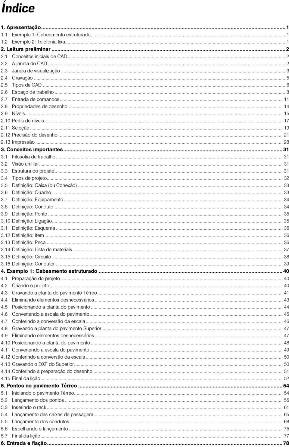 .. 19 2.12 Precisão do desenho... 21 2.13 Impressão... 28 3. Conceitos importantes... 31 3.1 Filosofia de trabalho... 31 3.2 Visão unifilar... 31 3.3 Estrutura do projeto... 31 3.4 Tipos de projeto.