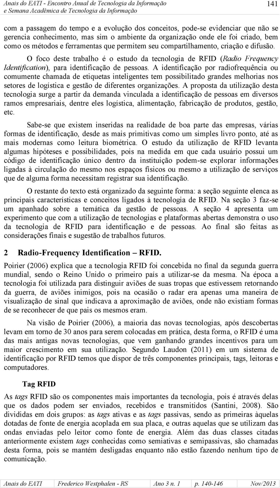 A identificação por radiofrequência ou comumente chamada de etiquetas inteligentes tem possibilitado grandes melhorias nos setores de logística e gestão de diferentes organizações.