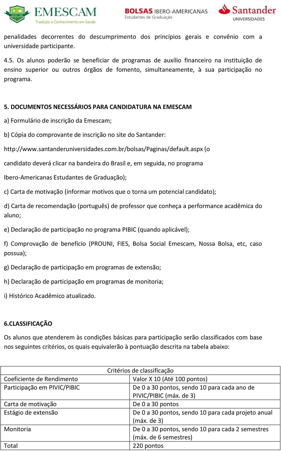 DOCUMENTOS NECESSÁRIOS PARA CANDIDATURA NA EMESCAM a) Formulário de inscrição da Emescam; b) Cópia do comprovante de inscrição no site do Santander: http://www.santanderuniversidades.com.br/bolsas/paginas/default.