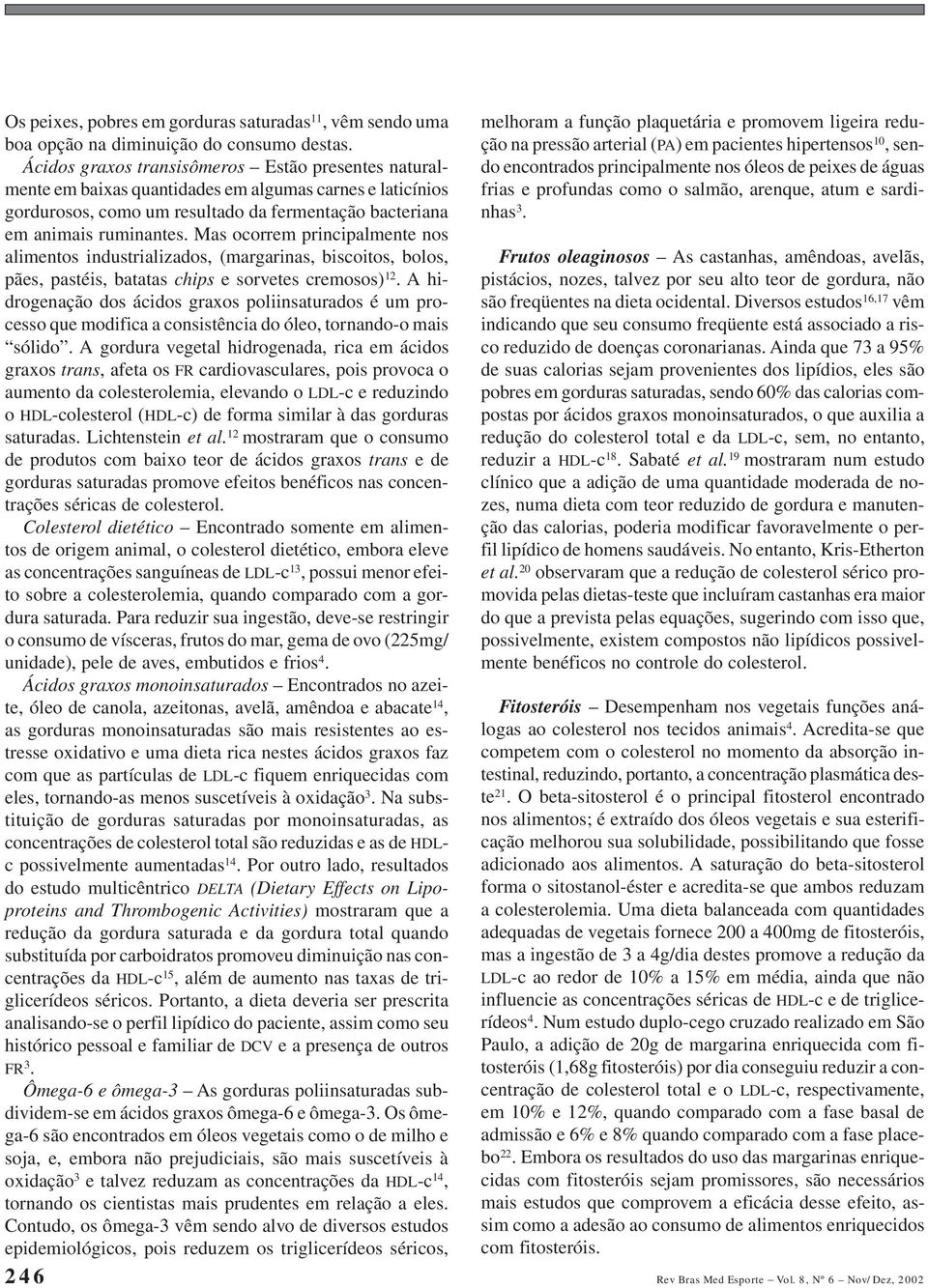 Mas ocorrem principalmente nos alimentos industrializados, (margarinas, biscoitos, bolos, pães, pastéis, batatas chips e sorvetes cremosos) 12.