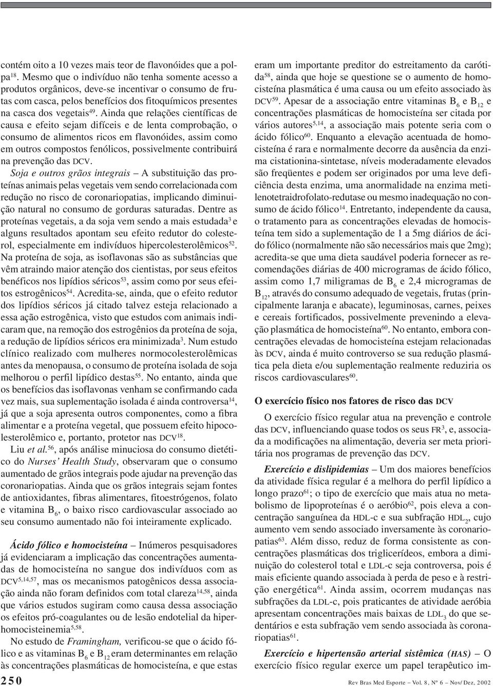 Ainda que relações científicas de causa e efeito sejam difíceis e de lenta comprobação, o consumo de alimentos ricos em flavonóides, assim como em outros compostos fenólicos, possivelmente