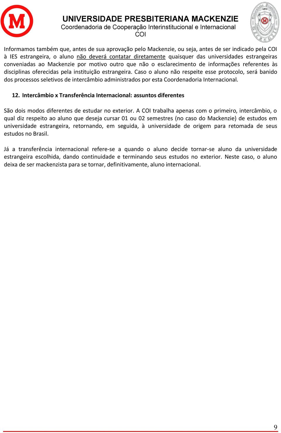 Caso o aluno não respeite esse protocolo, será banido dos processos seletivos de intercâmbio administrados por esta Coordenadoria Internacional. 12.