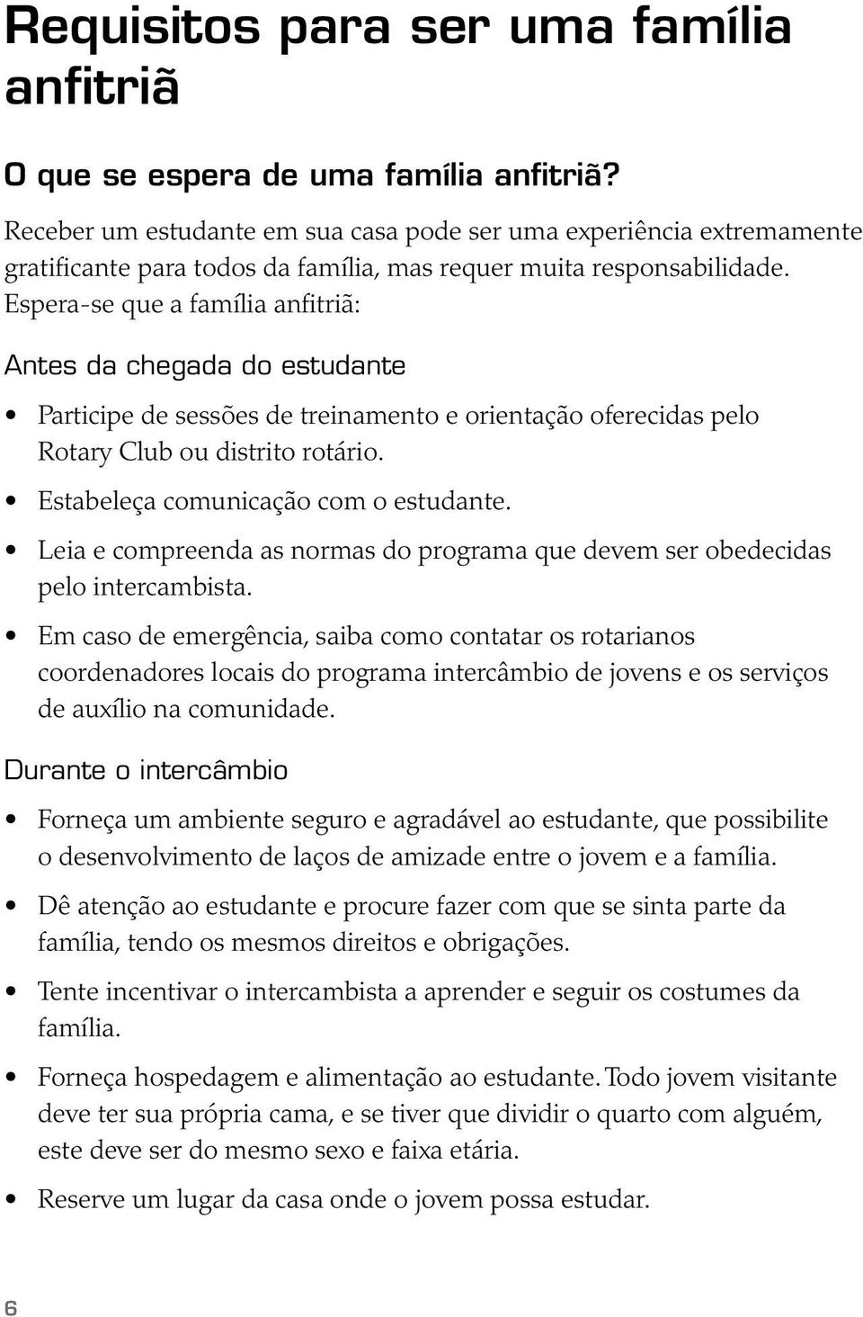 Espera-se que a família anfitriã: Antes da chegada do estudante Participe de sessões de treinamento e orientação oferecidas pelo Rotary Club ou distrito rotário.