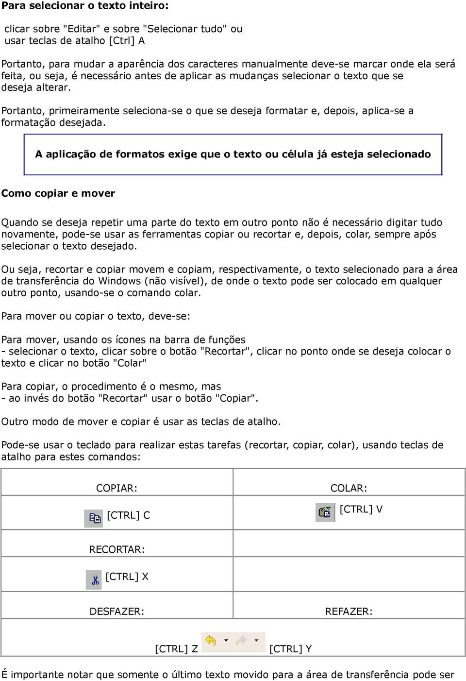 Portanto, primeiramente seleciona-se o que se deseja formatar e, depois, aplica-se a formatação desejada.