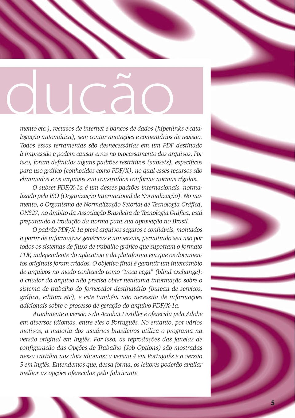 Por isso, foram definidos alguns padrões restritivos (subsets), específicos para uso gráfico (conhecidos como PDF/X), no qual esses recursos são eliminados e os arquivos são construídos conforme