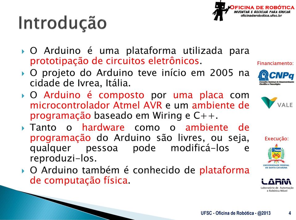 O Arduino é composto por uma placa com microcontrolador Atmel AVR e um ambiente de programação baseado em Wiring e C++.