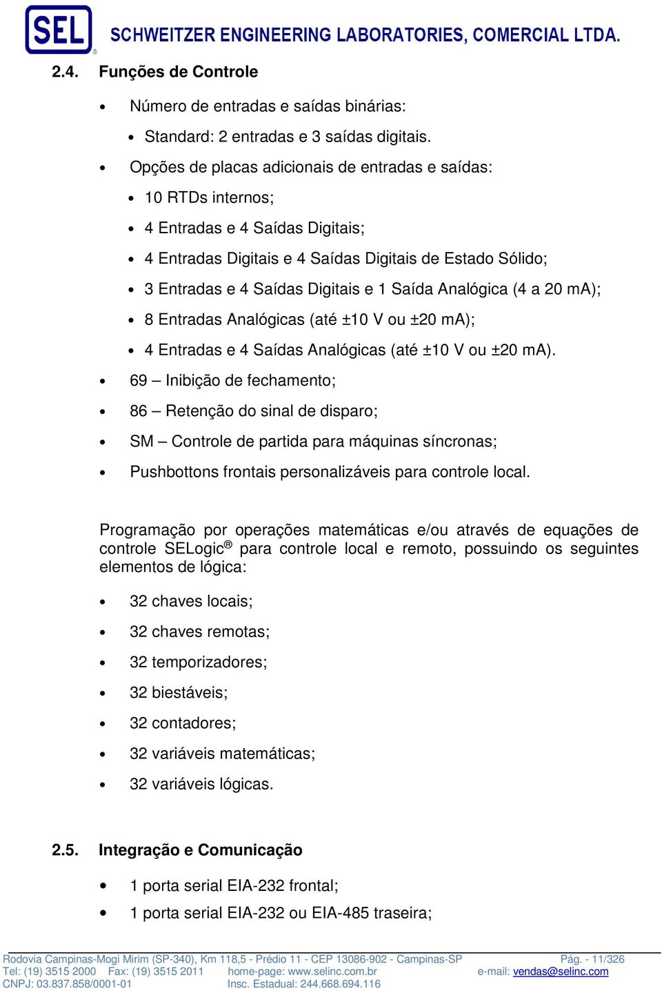 Analógica (4 a 20 ma); 8 Entradas Analógicas (até ±10 V ou ±20 ma); 4 Entradas e 4 Saídas Analógicas (até ±10 V ou ±20 ma).