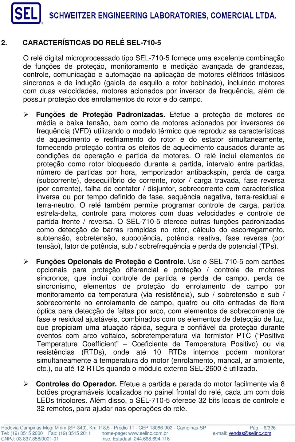 inversor de frequência, além de possuir proteção dos enrolamentos do rotor e do campo. Funções de Proteção Padronizadas.