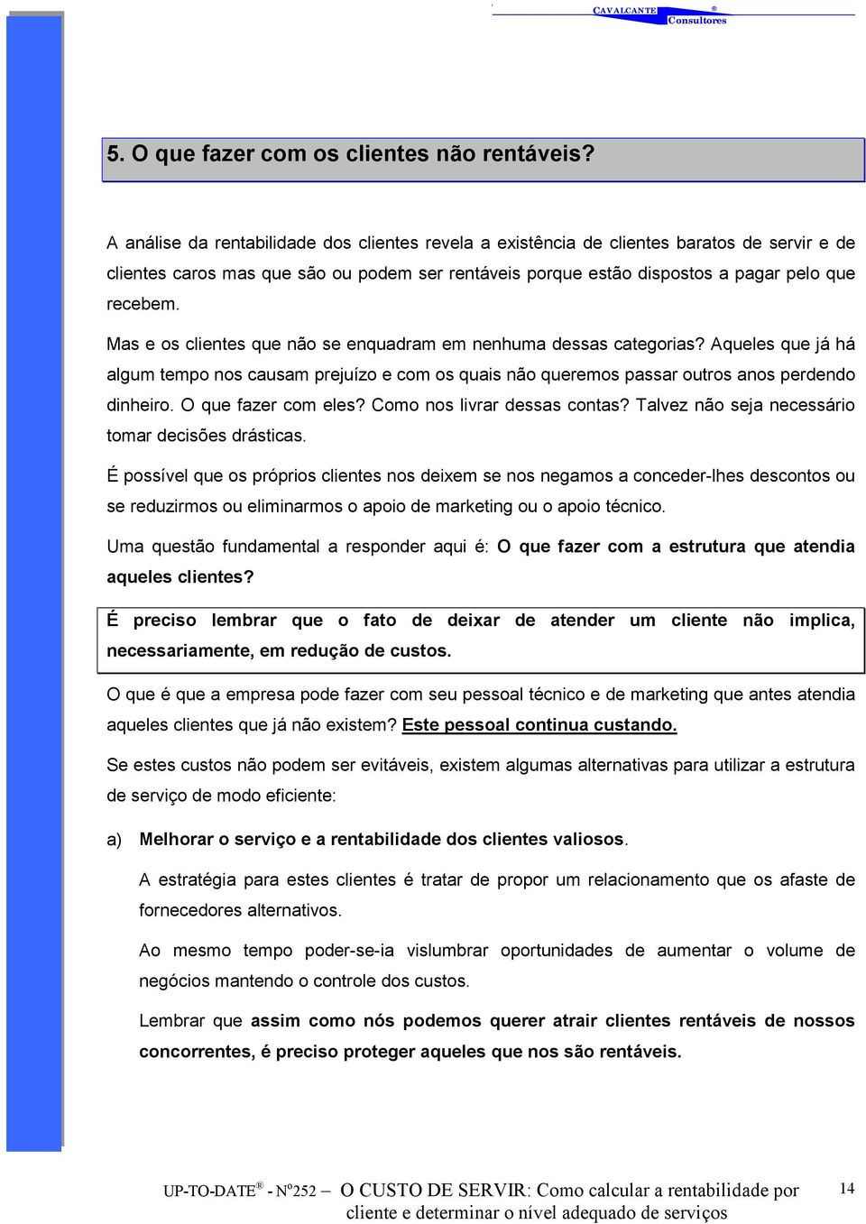 Mas e os clientes que não se enquadram em nenhuma dessas categorias? Aqueles que já há algum tempo nos causam prejuízo e com os quais não queremos passar outros anos perdendo dinheiro.