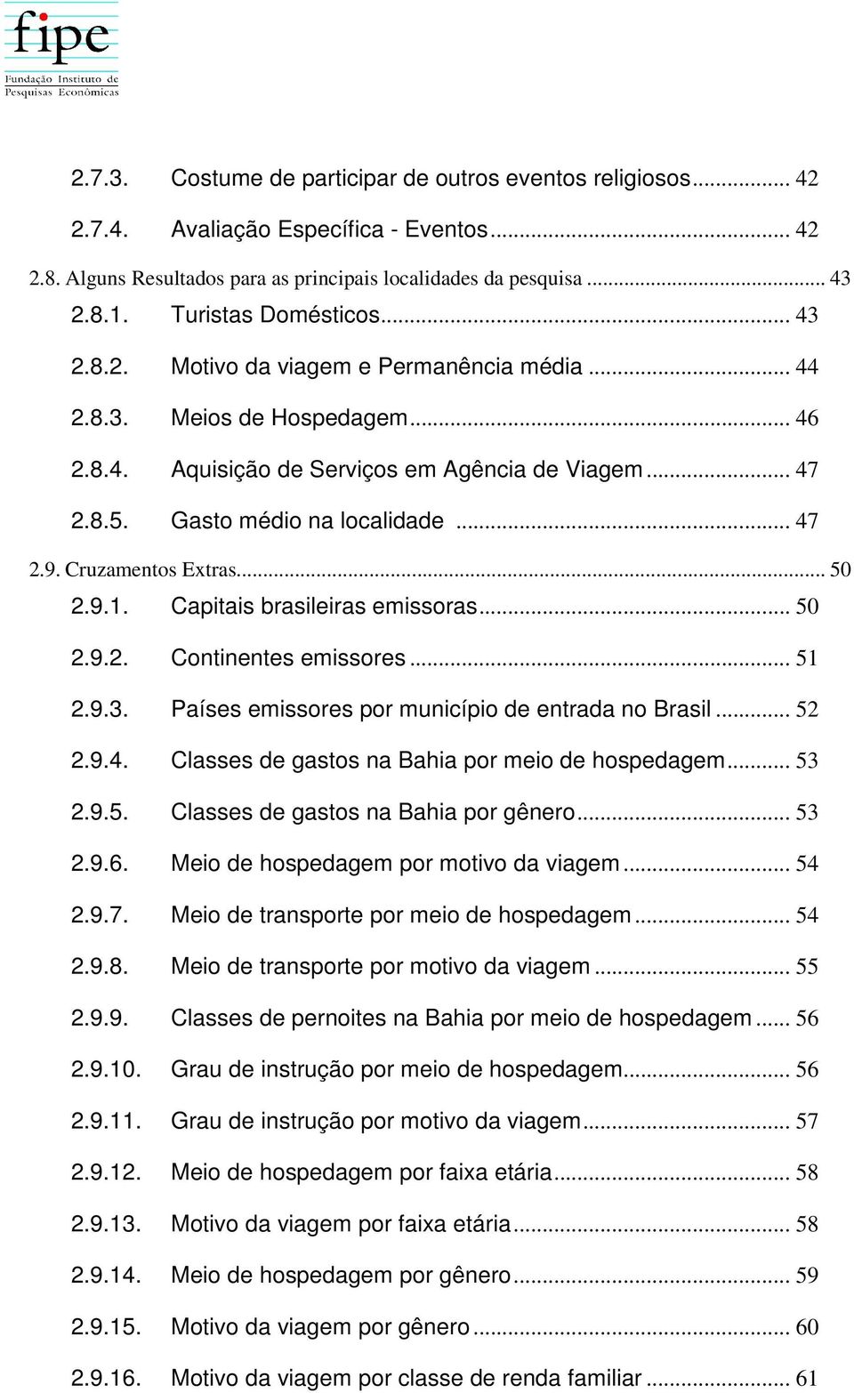 .. 47 2.9. Cruzamentos Extras... 50 2.9.1. Capitais brasileiras emissoras... 50 2.9.2. Continentes emissores... 51 2.9.3. Países emissores por município de entrada no Brasil... 52 2.9.4. Classes de gastos na Bahia por meio de hospedagem.