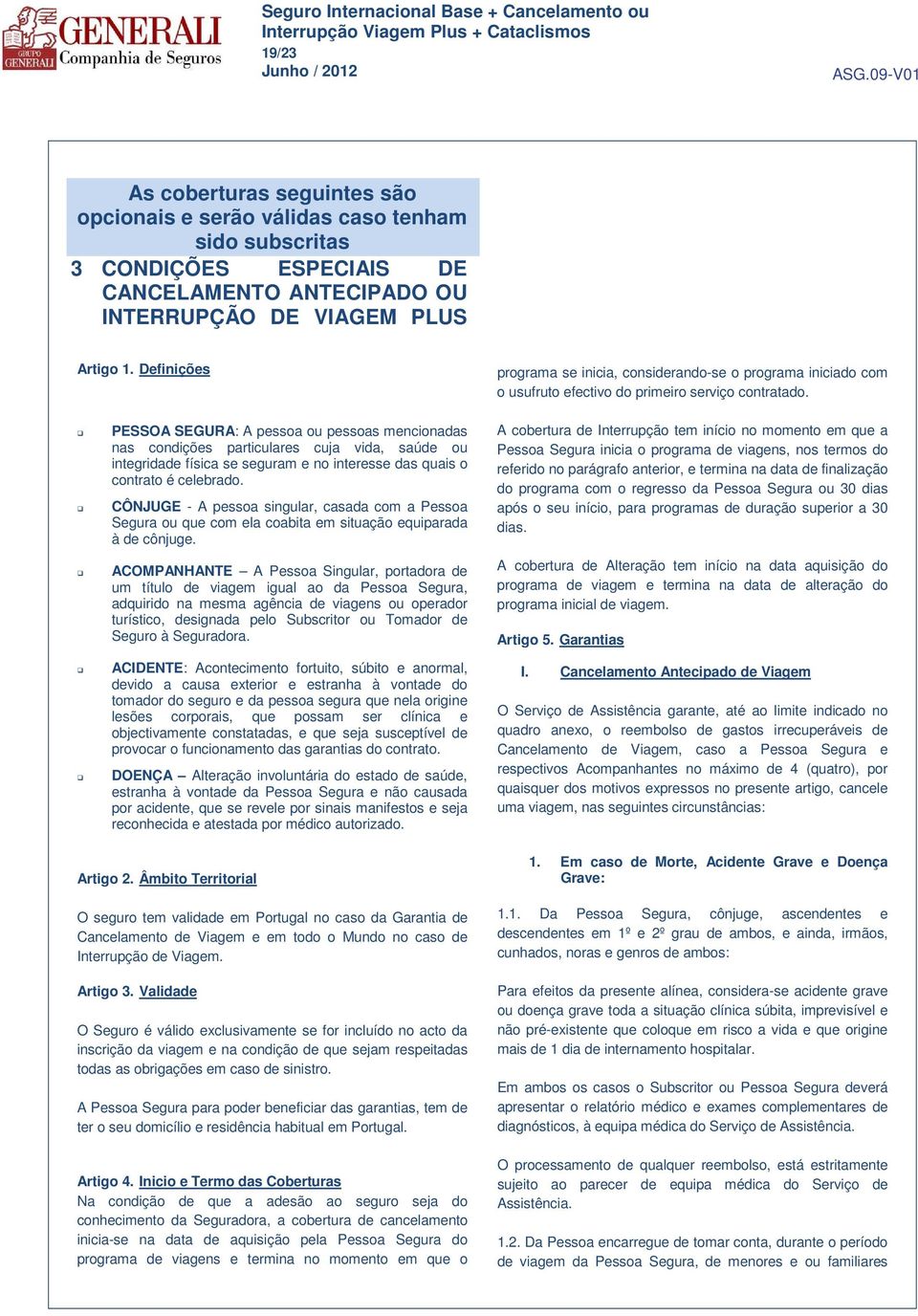 PESSOA SEGURA: A pessoa ou pessoas mencionadas nas condições particulares cuja vida, saúde ou integridade física se seguram e no interesse das quais o contrato é celebrado.