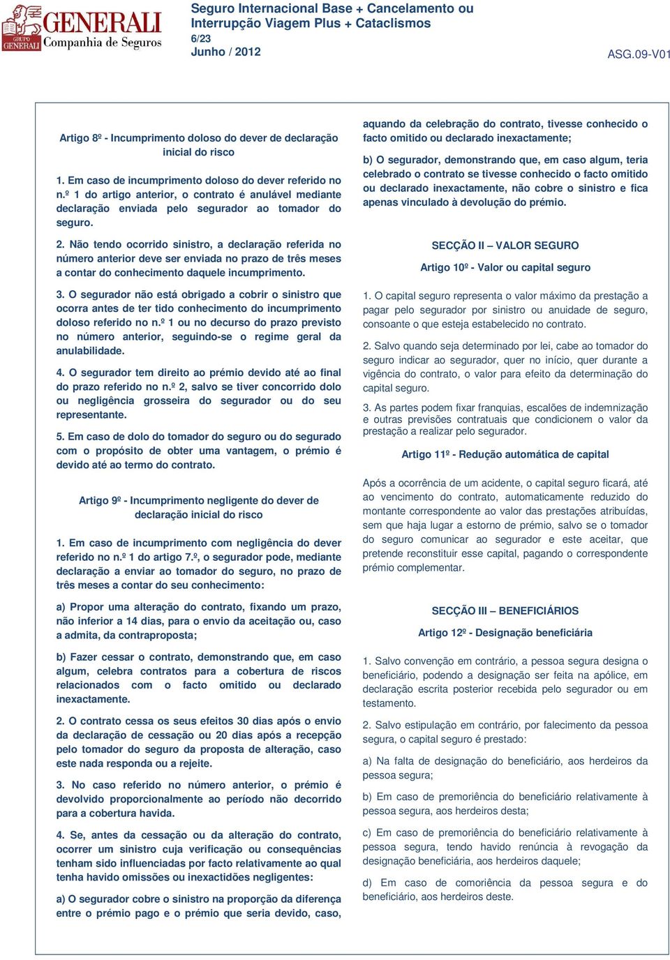 Não tendo ocorrido sinistro, a declaração referida no número anterior deve ser enviada no prazo de três meses a contar do conhecimento daquele incumprimento. 3.