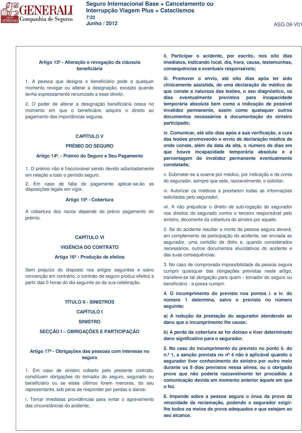 O poder de alterar a designação beneficiária cessa no momento em que o beneficiário adquira o direito ao pagamento das importâncias seguras. CAPÍTULO V PRÉMIO DO SEGURO Artigo 14º.