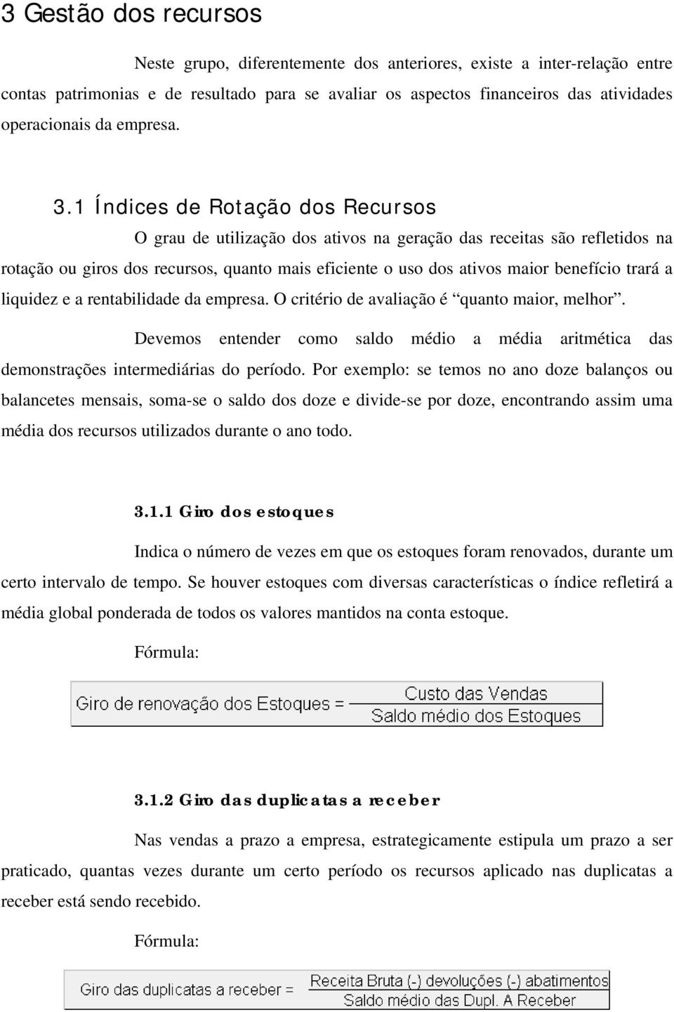 1 Índices de Rotação dos Recursos O grau de utilização dos ativos na geração das receitas são refletidos na rotação ou giros dos recursos, quanto mais eficiente o uso dos ativos maior benefício trará