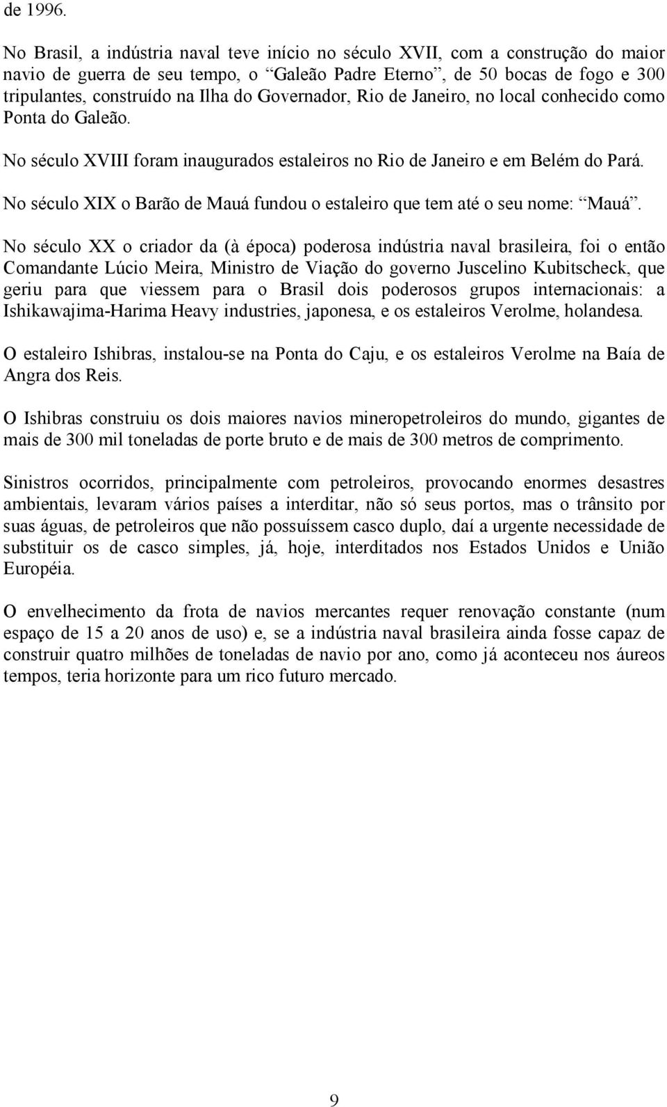 Governador, Rio de Janeiro, no local conhecido como Ponta do Galeão. No século XVIII foram inaugurados estaleiros no Rio de Janeiro e em Belém do Pará.