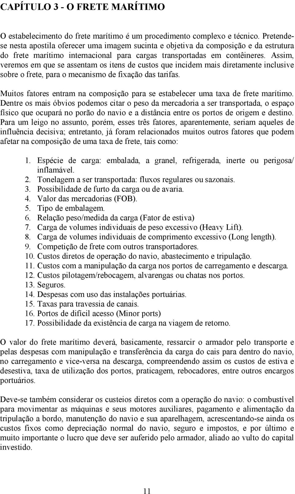 Assim, veremos em que se assentam os itens de custos que incidem mais diretamente inclusive sobre o frete, para o mecanismo de fixação das tarifas.