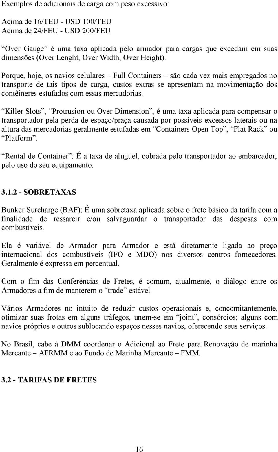 Porque, hoje, os navios celulares Full Containers são cada vez mais empregados no transporte de tais tipos de carga, custos extras se apresentam na movimentação dos contêineres estufados com essas